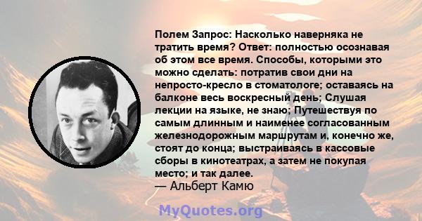 Полем Запрос: Насколько наверняка не тратить время? Ответ: полностью осознавая об этом все время. Способы, которыми это можно сделать: потратив свои дни на непросто-кресло в стоматологе; оставаясь на балконе весь