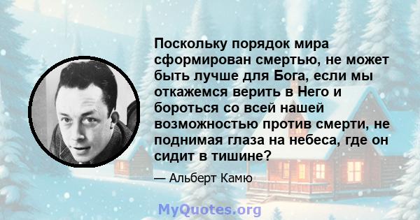 Поскольку порядок мира сформирован смертью, не может быть лучше для Бога, если мы откажемся верить в Него и бороться со всей нашей возможностью против смерти, не поднимая глаза на небеса, где он сидит в тишине?