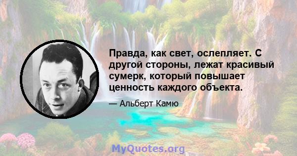 Правда, как свет, ослепляет. С другой стороны, лежат красивый сумерк, который повышает ценность каждого объекта.