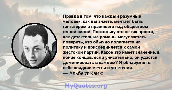 Правда в том, что каждый разумный человек, как вы знаете, мечтает быть гангстером и правящего над обществом одной силой. Поскольку это не так просто, как детективные романы могут застать поверить, кто обычно полагается