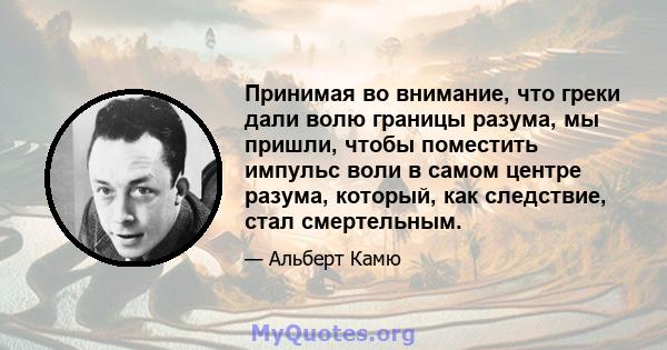 Принимая во внимание, что греки дали волю границы разума, мы пришли, чтобы поместить импульс воли в самом центре разума, который, как следствие, стал смертельным.