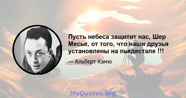 Пусть небеса защитит нас, Шер Месье, от того, что наши друзья установлены на пьедестале !!!