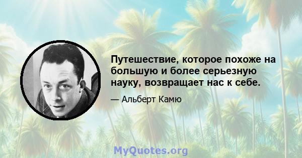 Путешествие, которое похоже на большую и более серьезную науку, возвращает нас к себе.