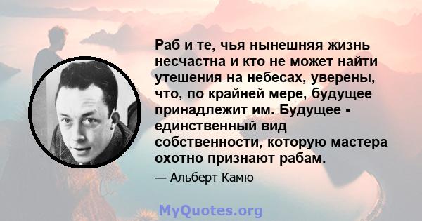 Раб и те, чья нынешняя жизнь несчастна и кто не может найти утешения на небесах, уверены, что, по крайней мере, будущее принадлежит им. Будущее - единственный вид собственности, которую мастера охотно признают рабам.