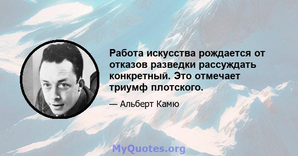 Работа искусства рождается от отказов разведки рассуждать конкретный. Это отмечает триумф плотского.