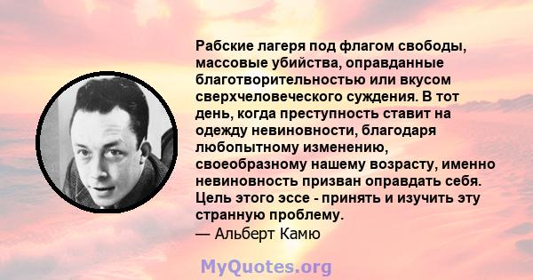 Рабские лагеря под флагом свободы, массовые убийства, оправданные благотворительностью или вкусом сверхчеловеческого суждения. В тот день, когда преступность ставит на одежду невиновности, благодаря любопытному