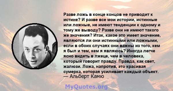 Разве ложь в конце концов не приводит к истине? И разве все мои истории, истинные или ложные, не имеют тенденции к одному и тому же выводу? Разве они не имеют такого же значения? Итак, какое это имеет значение, являются 