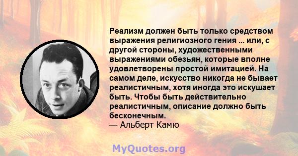 Реализм должен быть только средством выражения религиозного гения ... или, с другой стороны, художественными выражениями обезьян, которые вполне удовлетворены простой имитацией. На самом деле, искусство никогда не