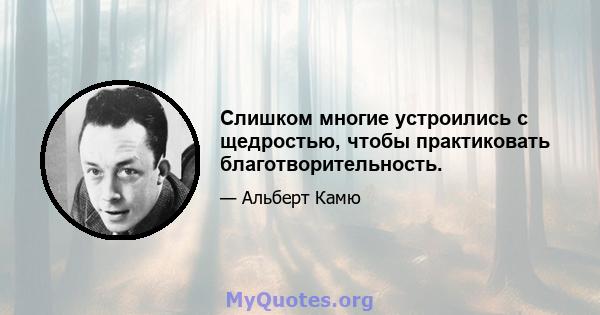 Слишком многие устроились с щедростью, чтобы практиковать благотворительность.