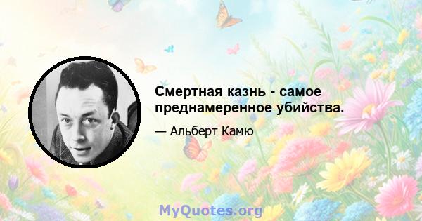 Смертная казнь - самое преднамеренное убийства.