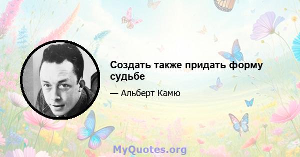 Создать также придать форму судьбе