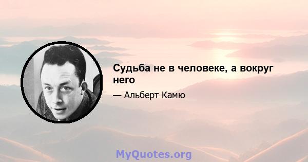 Судьба не в человеке, а вокруг него