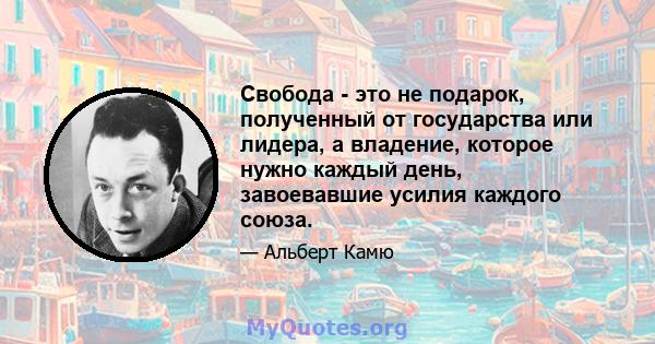 Свобода - это не подарок, полученный от государства или лидера, а владение, которое нужно каждый день, завоевавшие усилия каждого союза.