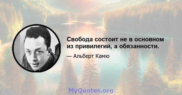 Свобода состоит не в основном из привилегий, а обязанности.