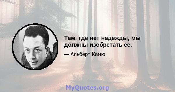 Там, где нет надежды, мы должны изобретать ее.