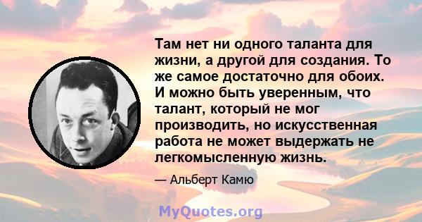 Там нет ни одного таланта для жизни, а другой для создания. То же самое достаточно для обоих. И можно быть уверенным, что талант, который не мог производить, но искусственная работа не может выдержать не легкомысленную