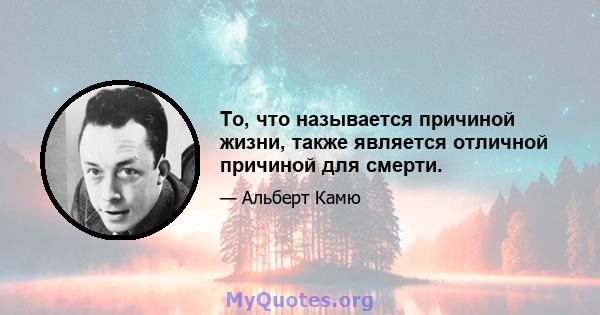 То, что называется причиной жизни, также является отличной причиной для смерти.