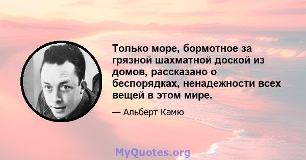 Только море, бормотное за грязной шахматной доской из домов, рассказано о беспорядках, ненадежности всех вещей в этом мире.