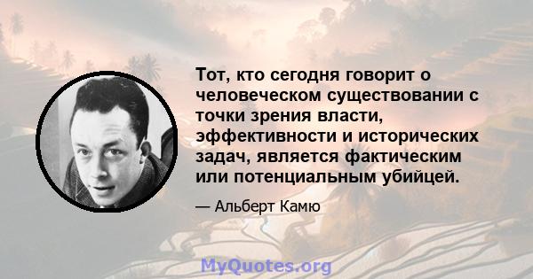 Тот, кто сегодня говорит о человеческом существовании с точки зрения власти, эффективности и исторических задач, является фактическим или потенциальным убийцей.