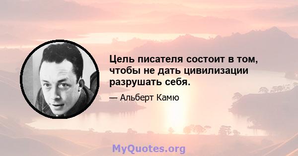 Цель писателя состоит в том, чтобы не дать цивилизации разрушать себя.