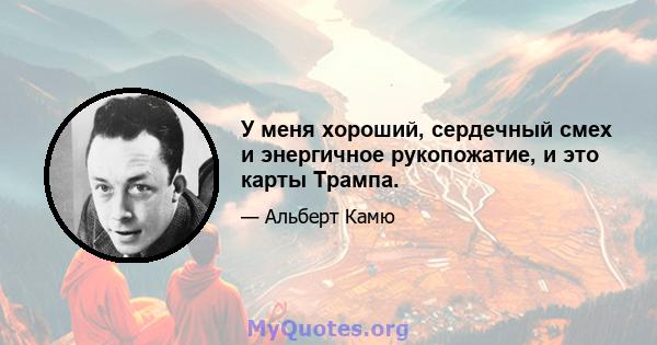 У меня хороший, сердечный смех и энергичное рукопожатие, и это карты Трампа.