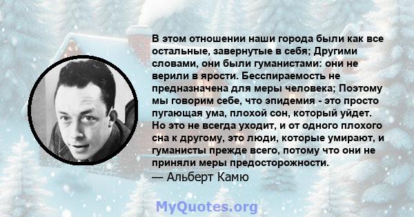 В этом отношении наши города были как все остальные, завернутые в себя; Другими словами, они были гуманистами: они не верили в ярости. Бесспираемость не предназначена для меры человека; Поэтому мы говорим себе, что