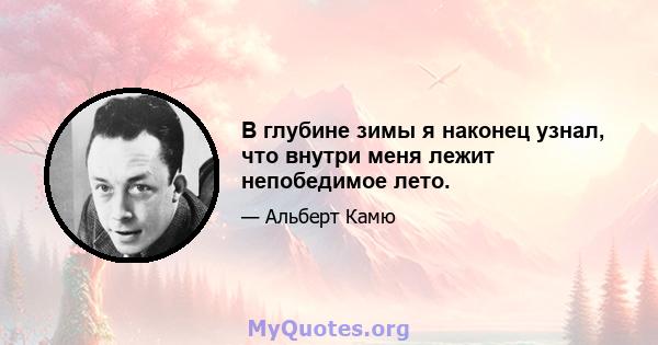 В глубине зимы я наконец узнал, что внутри меня лежит непобедимое лето.