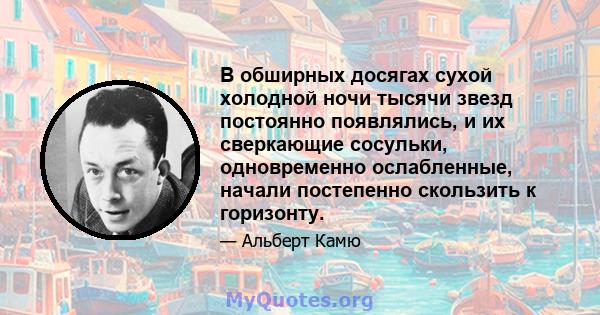 В обширных досягах сухой холодной ночи тысячи звезд постоянно появлялись, и их сверкающие сосульки, одновременно ослабленные, начали постепенно скользить к горизонту.