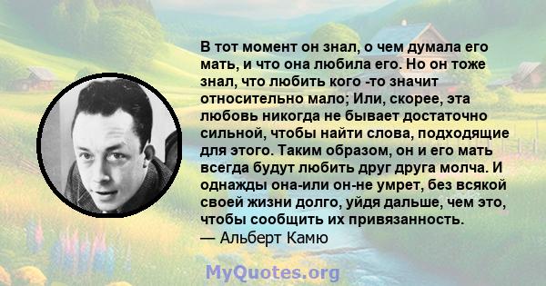 В тот момент он знал, о чем думала его мать, и что она любила его. Но он тоже знал, что любить кого -то значит относительно мало; Или, скорее, эта любовь никогда не бывает достаточно сильной, чтобы найти слова,