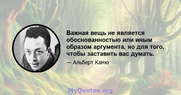 Важная вещь не является обоснованностью или иным образом аргумента, но для того, чтобы заставить вас думать.