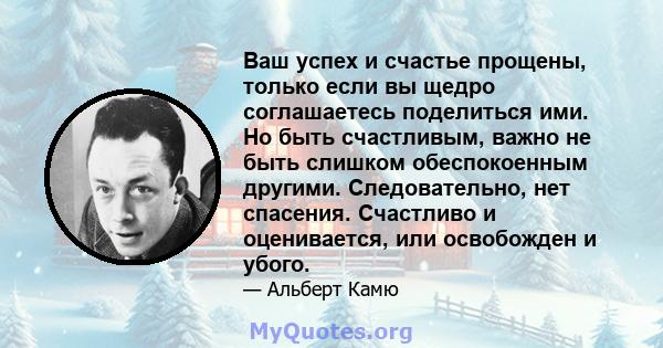 Ваш успех и счастье прощены, только если вы щедро соглашаетесь поделиться ими. Но быть счастливым, важно не быть слишком обеспокоенным другими. Следовательно, нет спасения. Счастливо и оценивается, или освобожден и