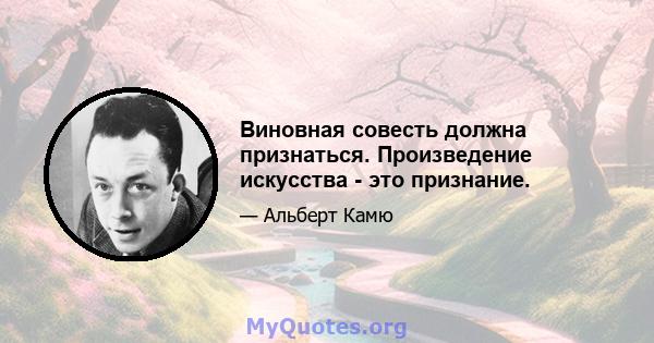 Виновная совесть должна признаться. Произведение искусства - это признание.