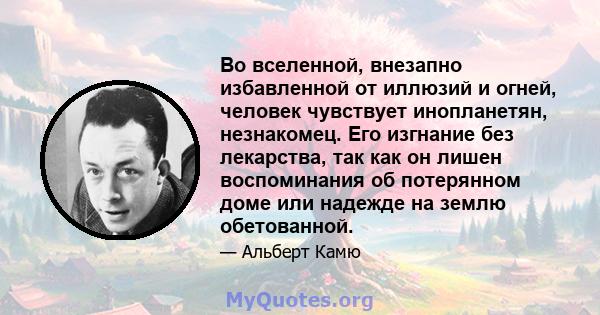 Во вселенной, внезапно избавленной от иллюзий и огней, человек чувствует инопланетян, незнакомец. Его изгнание без лекарства, так как он лишен воспоминания об потерянном доме или надежде на землю обетованной.