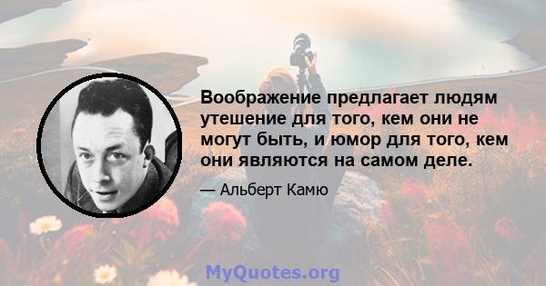 Воображение предлагает людям утешение для того, кем они не могут быть, и юмор для того, кем они являются на самом деле.