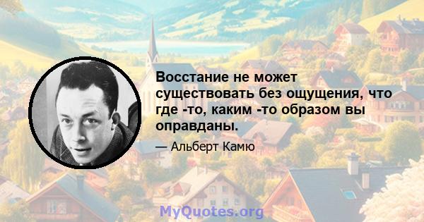 Восстание не может существовать без ощущения, что где -то, каким -то образом вы оправданы.