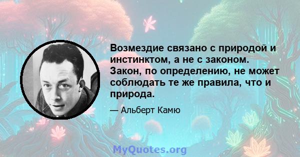 Возмездие связано с природой и инстинктом, а не с законом. Закон, по определению, не может соблюдать те же правила, что и природа.