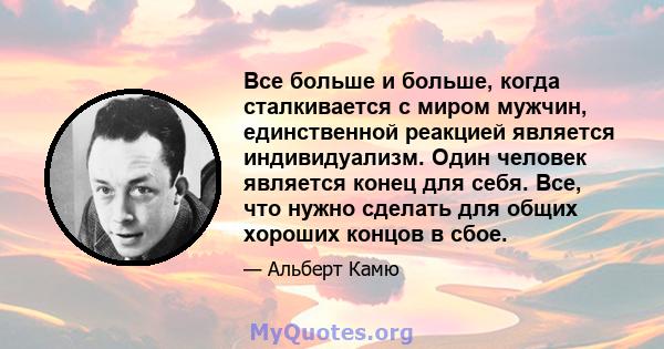 Все больше и больше, когда сталкивается с миром мужчин, единственной реакцией является индивидуализм. Один человек является конец для себя. Все, что нужно сделать для общих хороших концов в сбое.