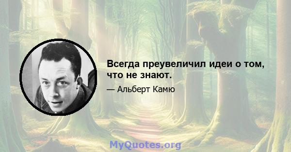 Всегда преувеличил идеи о том, что не знают.