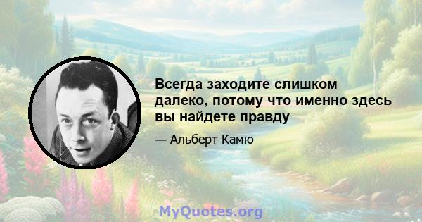 Всегда заходите слишком далеко, потому что именно здесь вы найдете правду