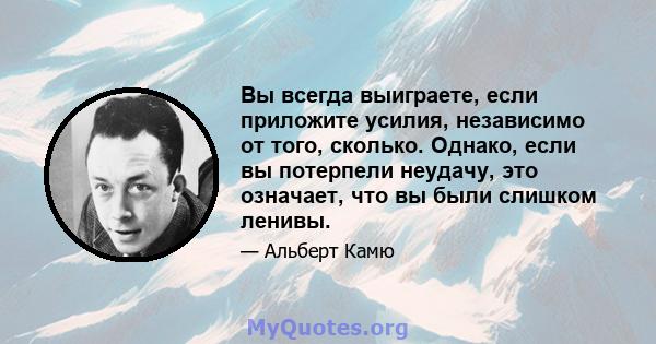 Вы всегда выиграете, если приложите усилия, независимо от того, сколько. Однако, если вы потерпели неудачу, это означает, что вы были слишком ленивы.