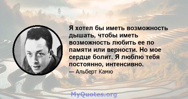 Я хотел бы иметь возможность дышать, чтобы иметь возможность любить ее по памяти или верности. Но мое сердце болит. Я люблю тебя постоянно, интенсивно.