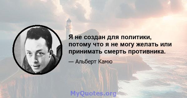 Я не создан для политики, потому что я не могу желать или принимать смерть противника.