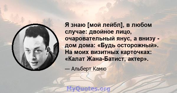 Я знаю [мой лейбл], в любом случае: двойное лицо, очаровательный янус, а внизу - дом дома: «Будь осторожный». На моих визитных карточках: «Калат Жана-Батист, актер».