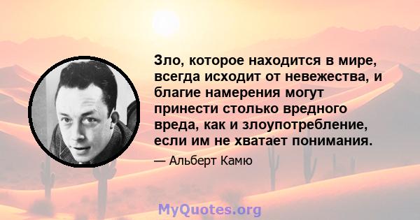 Зло, которое находится в мире, всегда исходит от невежества, и благие намерения могут принести столько вредного вреда, как и злоупотребление, если им не хватает понимания.