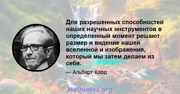 Для разрешенных способностей наших научных инструментов в определенный момент решают размер и видение нашей вселенной и изображения, который мы затем делаем из себя.