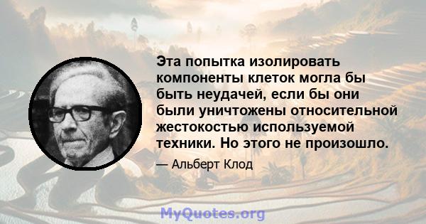 Эта попытка изолировать компоненты клеток могла бы быть неудачей, если бы они были уничтожены относительной жестокостью используемой техники. Но этого не произошло.