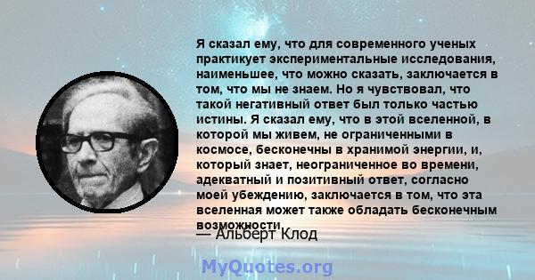 Я сказал ему, что для современного ученых практикует экспериментальные исследования, наименьшее, что можно сказать, заключается в том, что мы не знаем. Но я чувствовал, что такой негативный ответ был только частью