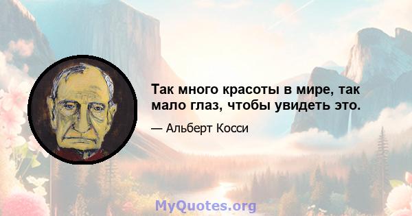 Так много красоты в мире, так мало глаз, чтобы увидеть это.