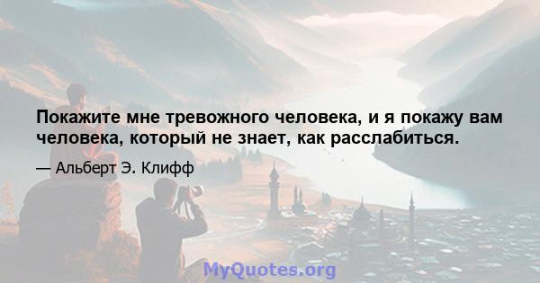 Покажите мне тревожного человека, и я покажу вам человека, который не знает, как расслабиться.