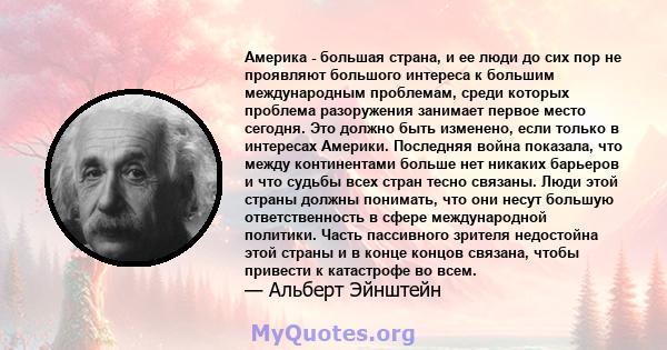 Америка - большая страна, и ее люди до сих пор не проявляют большого интереса к большим международным проблемам, среди которых проблема разоружения занимает первое место сегодня. Это должно быть изменено, если только в